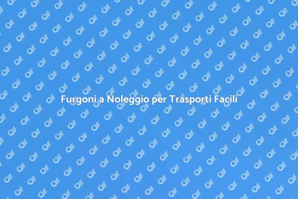 Furgoni per Trasporto: Noleggia Facile!