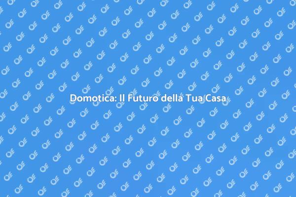 Trasforma la Tua Casa con la Domotica