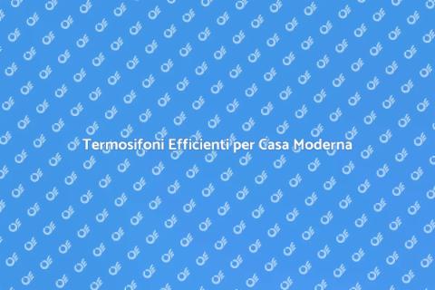 Sostituire Termosifoni per Efficienza