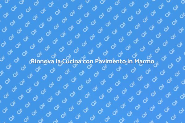 Trasforma la Tua Cucina con il Marmo