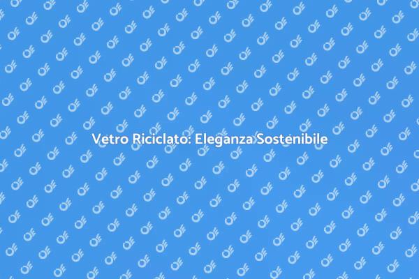 Design Eco-Friendly con Vetro Riciclato