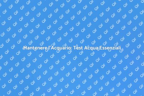 Test Acqua Acquario: Guida Completa