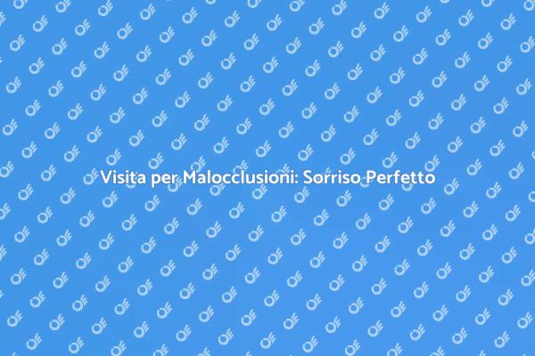 Malocclusioni: Un Sorriso da Salvaguardare