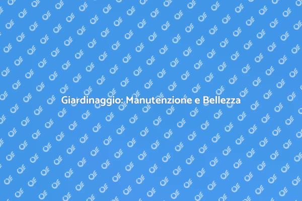 Manutenzione Giardino: Rendi Unico il Tuo Verde