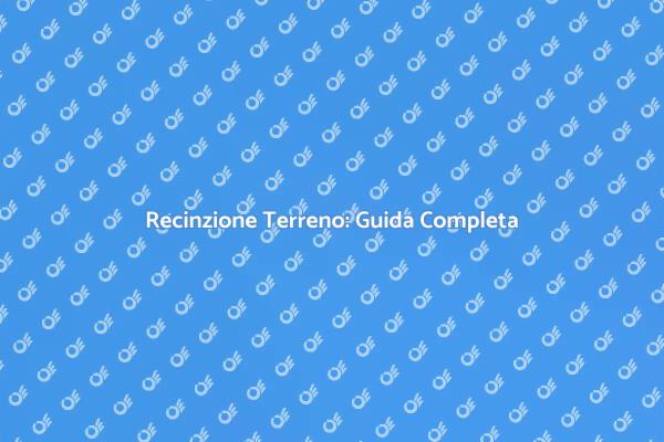 Recintare il Tuo Terreno: Ecco Come Fare