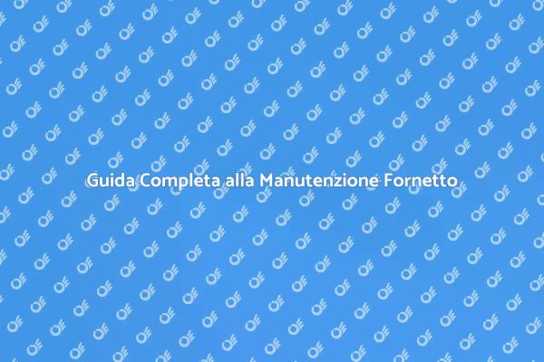 Manutenzione Efficace per il Tuo Fornetto