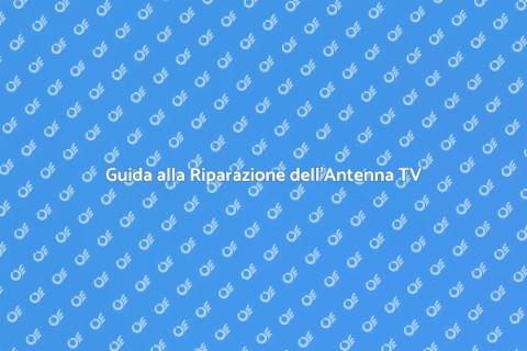 Riparazione Antenna TV: Guida Pratica