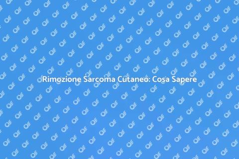 Rimozione Sarcoma Cutaneo: Guida Completa
