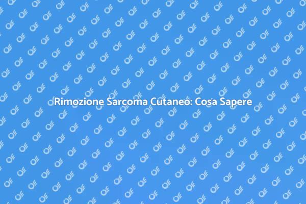 Guida alla Rimozione del Sarcoma Cutaneo