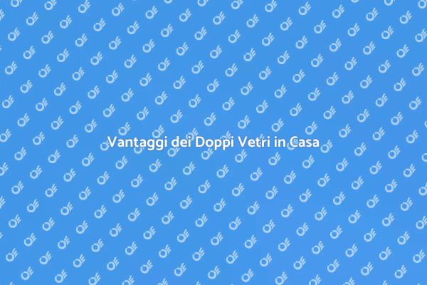Doppi Vetri: Comfort e Risparmio Energetico