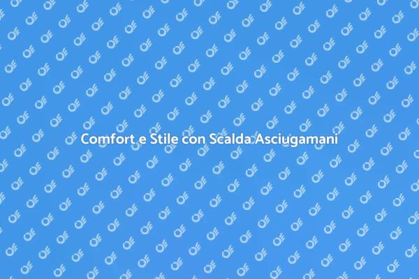 Scaldasalviette: Eleganza e Comfort