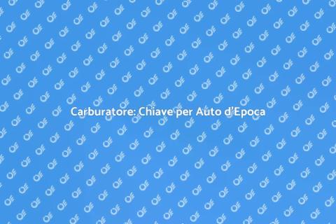 Regolazione Carburatore Auto d'Epoca