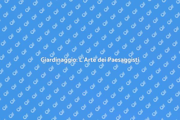 L'Arte del Giardinaggio e i Paesaggisti