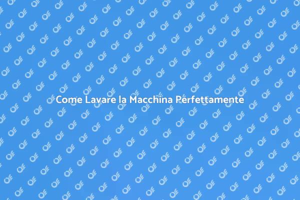 Lavare la Macchina: Tutto Quello che Devi Sapere
