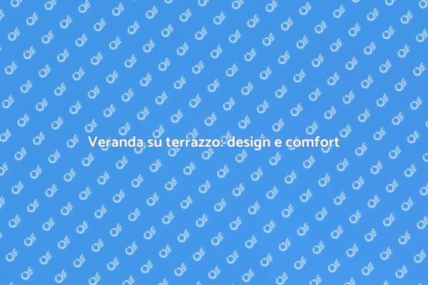 Trasforma il tuo terrazzo con una veranda