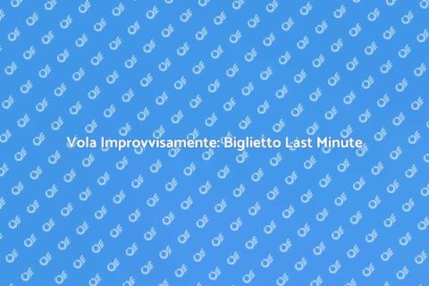 Biglietto Aereo Last Minute: Scopri Ora