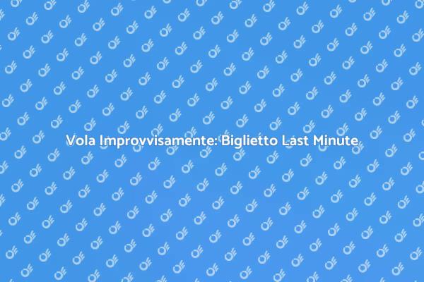 Prenota il Tuo Biglietto Last Minute Oggi!