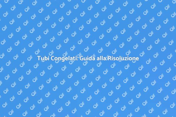 Tubi Congelati: Soluzioni Efficaci