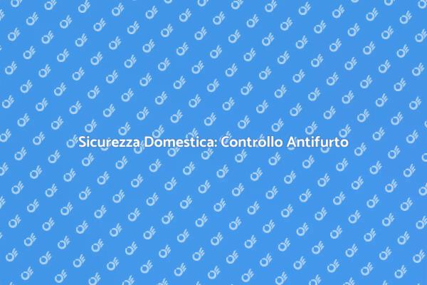 Sicurezza Casa: Controllo Antifurto Necessario
