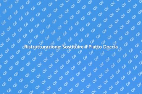 Sostituzione Piatto Doccia: Guida Pratica
