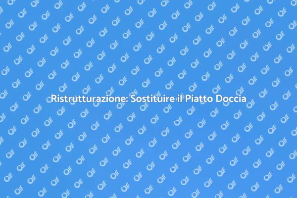 Guida alla Sostituzione del Piatto Doccia