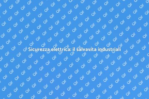 Salvavita industriali: sicurezza elettrica
