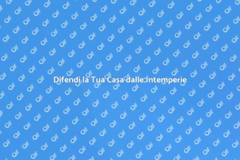 Protezione Casa dagli Agenti Atmosferici