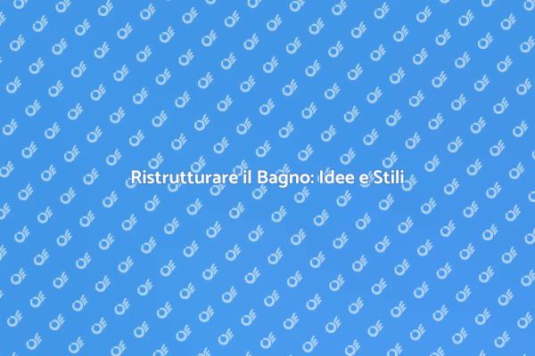 Ristrutturazione del Bagno: Idee e Suggerimenti