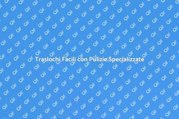 Pulizie Professionali per il Tuo Trasloco