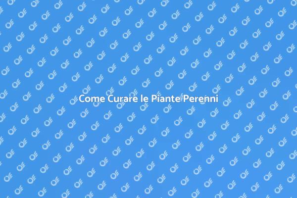 Piante Perenni: Consigli di Manutenzione
