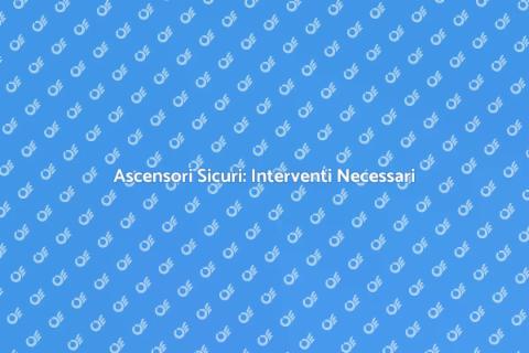 Sicurezza Ascensore: Miglioramenti Essenziali