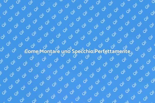 Montaggio Perfetto di uno Specchio