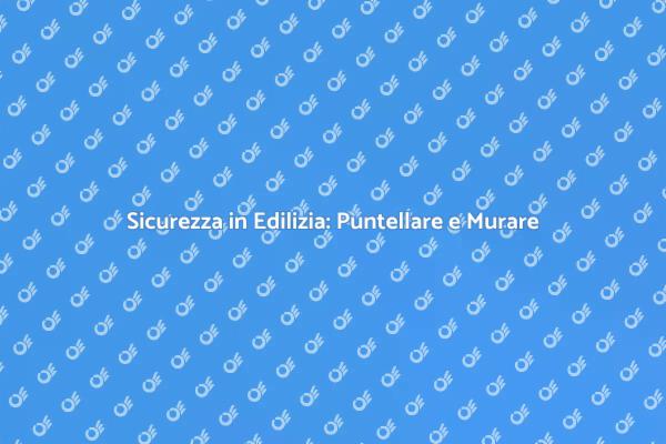 Puntellare e Murare: Sicurezza Prima di Tutto