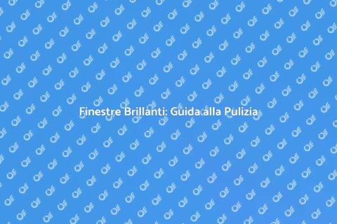 Pulizia Finestre: Segreti e Consigli
