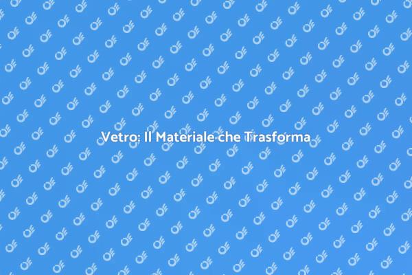 Vetro: Magia e Funzionalità nel Design