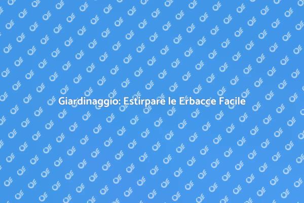 Erbacce: Come Estirparle Naturalmente