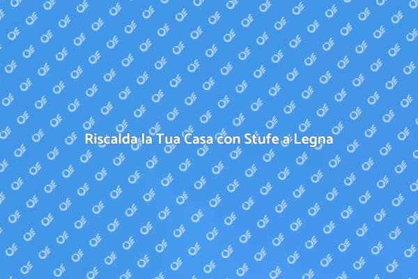 Stufe a Legna: Calore e Stile per Casa