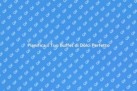 Buffet di Dolci: Pianificazione Creativa
