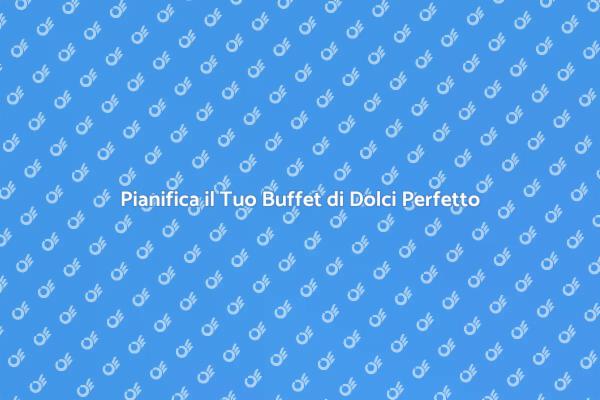 Crea il Tuo Buffet di Dolci Ideale