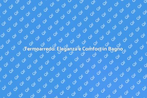 Termoarredo in Bagno: Comfort e Design