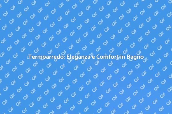 Termoarredo: La Scelta Ideale per il Bagno
