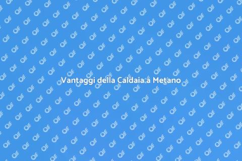 Caldaia a Metano: Comfort e Efficienza