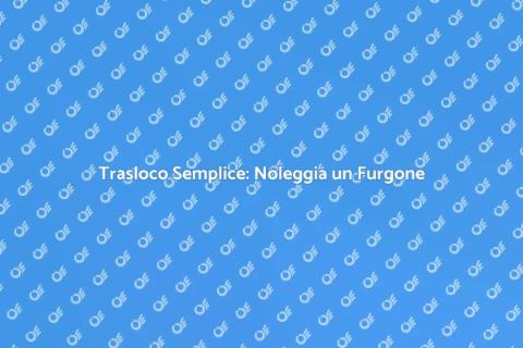 Noleggiare Furgone per Trasloco Facile
