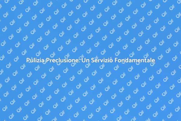 Mantieni la Tua Casa con Pulizia Preclusione