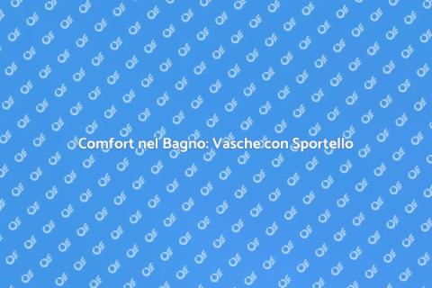 Vasche con Sportello: Comfort e Sicurezza