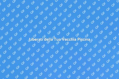 Rimuovere una Vecchia Piscina
