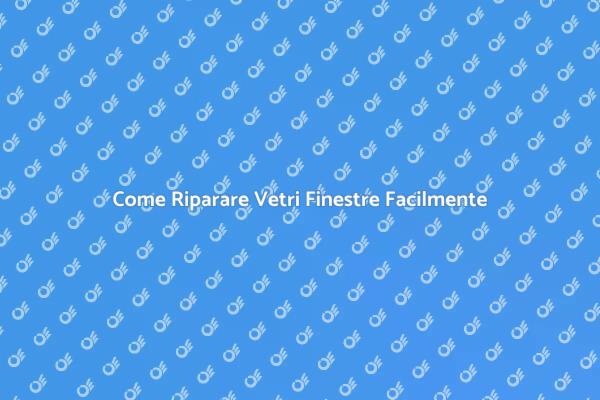 Riparazione Vetri Finestre: Ecco Come Fare