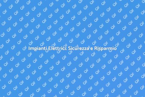 Impianti Elettrici: Efficienza e Sicurezza