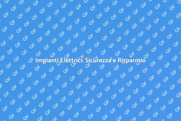 Efficienza e Sicurezza negli Impianti Elettrici