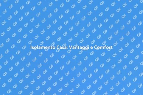 Isolare la Casa: Comfort e Risparmio